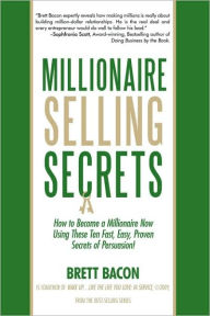 Title: Millionaire Selling Secrets: How to Become a Millionaire Now by Using These Ten Simple, Fast, Easy, Proven Secrets of Persuasion!, Author: Brett Bacon