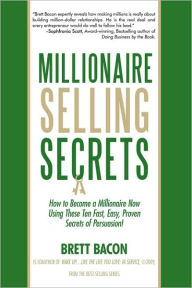 Title: Millionaire Selling Secrets: How to Become a Millionaire Now by Using These Ten Simple, Fast, Easy, Proven Secrets of Persuasion!, Author: Bacon Brett Bacon