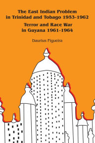 Title: The East Indian Problem in Trinidad and Tobago 1953-1962 Terror and Race War in Guyana 1961-1964, Author: Daurius Figueira