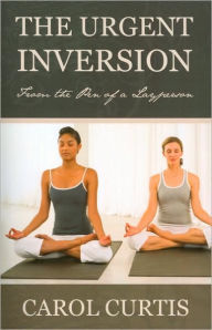 Title: The Urgent Inversion: From the Pen of a Layperson, Author: Carol Curtis