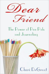 Title: Dear Friend: The Power of Pen Pals and Journaling, Author: Cheri DeGroot