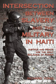Title: Intersection Between Slavery and the Military in Haiti: Justice and Peace Are the Right Balance of Power, Author: Richard Yonie