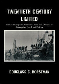 Title: Twentieth Century Limited: How an Immigrant's American Dream Was Derailed by Corruption, Greed, and Politics, Author: Douglass C. Horstman