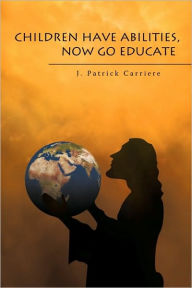 Title: Children Have Abilities, Now Go Educate, Author: J Patrick Carriere