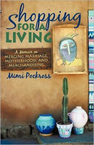 Title: Shopping for a Living: A Memoir on Merging Marriage, Motherhood, and Merchandising, Author: Mimi Pockross