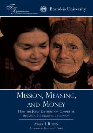 Title: Mission, Meaning, and Money:: How the Joint Distribution Committee Became a Fundraising Innovator, Author: Mark I. Rosen