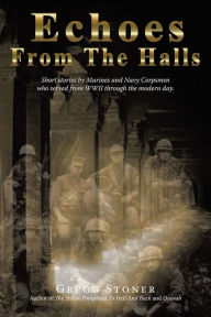 Title: Echoes from the Halls: Short stories of Marines and Navy Corps from who served from WWII through the modern day., Author: Gregg Stoner