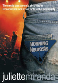 Title: Morning Neurosis: The mostly true story of a girl trying to reconcile her rock n' roll roots with a new reality, Author: Juliette Miranda