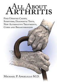 Title: All About Arthritis- Find Updated Causes, Symptoms, Diagnostic Tests, New Alternative Treatments, Cures and Breakthroughs, Author: Michael P. Angelillo M.D.