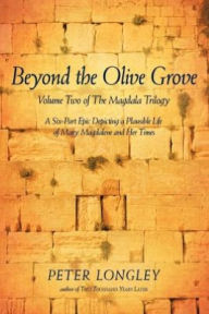 Title: Beyond the Olive Grove: Volume Two of The Magdala Trilogy: A Six-Part Epic Depicting a Plausible Life of Mary Magdalene and Her Times, Author: PETER LONGLEY