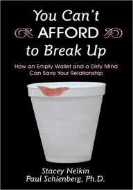 Title: You Can't AFFORD to Break Up: How an Empty Wallet and a Dirty Mind Can Save Your Relationship, Author: Stacey Nelkin; Paul Schienberg Ph.D.