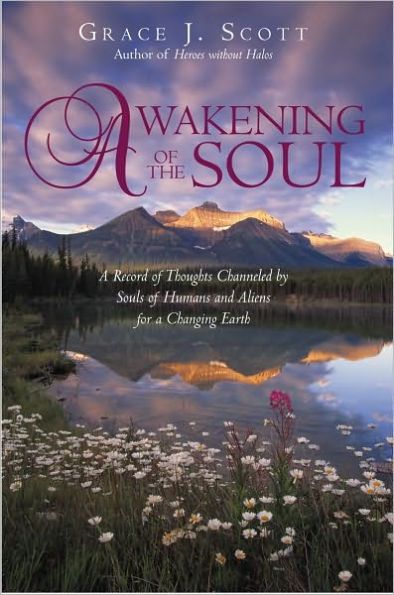 Awakening of the Soul: A Record of Thoughts Channeled by Souls of Humans and Aliens for a Changing Earth