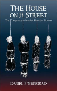 Title: The House on H. Street: The Conspiracy to Murder Abraham Lincoln, Author: J Weingrad Daniel J Weingrad