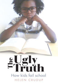 Title: The Ugly Truth: How kids fail school, Author: Helen Crudup