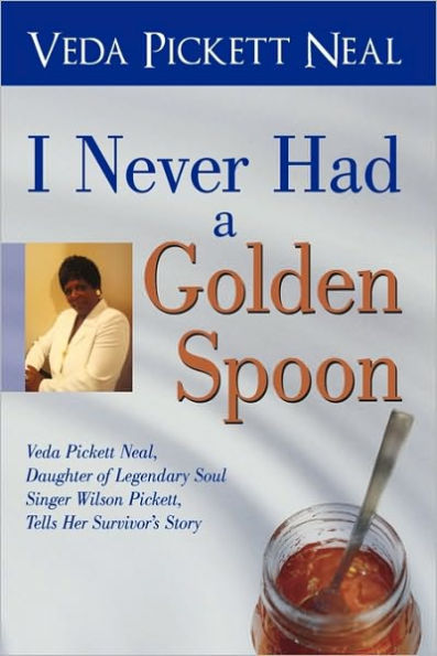 I Never Had a Golden Spoon: Veda Pickett Neal, Daughter of Legendary Soul Singer Wilson Pickett, Tells Her Survivor's Story