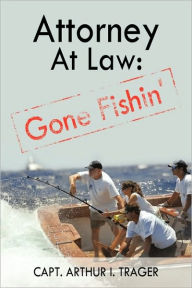 Title: Attorney at Law: Gone Fishin', Author: Arthur I Trager Capt Arthur I Trager