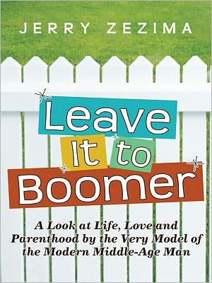 Leave It to Boomer: A Look at Life, Love and Parenthood by the Very Model of the Modern Middle-Age Man