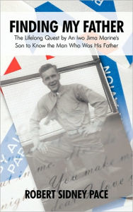 Title: Finding My Father: The Lifelong Quest by an Iwo Jima Marine's Son to Know the Man Who Was His Father, Author: Robert Sidney Pace