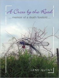 Title: A Cross by the Road: Memoir of a Death Foretold, Author: Jane Quint