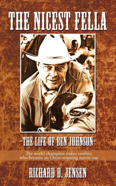 The Nicest Fella - The Life of Ben Johnson: The World Champion Rodeo Cowboy Who Became an Oscar-Winning Movie Star