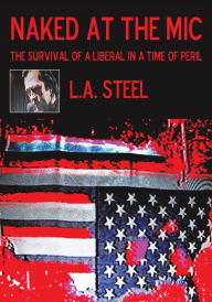 Title: Naked at the Mic /: The Survival of a Liberal in a Time of Peril, Author: L.A. Steel