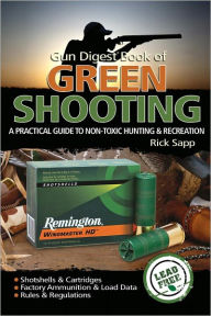 Title: Gun Digest Book of Green Shooting: A Practical Guide to Non-Toxic Hunting and Recreation, Author: Rick Sapp