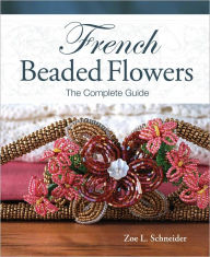 Title: French Beaded Flowers - The Complete Guide (PagePerfect NOOK Book), Author: Zoe L. Schneider