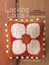 Title: Locking Loops: Unique Locker Hooking Handcrafts to Wear and Give, Author: Theresa Pulido