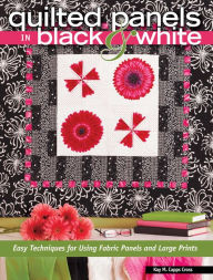 Title: Quilted Panels in Black and White: Fast and Friendly Techniques for Using Fabric Panels and Large Prints, Author: Kay Capps Cross