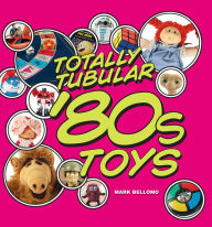 Title: Totally Tubular '80s Toys, Author: Mark Bellomo