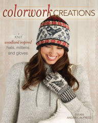 Title: Colorwork Creations: 30+ Patterns to Knit Gorgeous Hats, Mittens and Gloves, Author: Susan Anderson-Freed