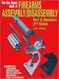 Title: Firearms Assembly/Disassembly Part II: Revolvers - 2nd Edition, Author: J B Wood