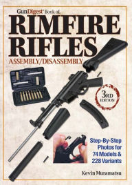 Title: The Gun Digest Book of Rimfire Rifles Assembly/Disassembly: Step-by-Step Photos for 74 Models & 228 Variables, Author: Kevin Muramatsu