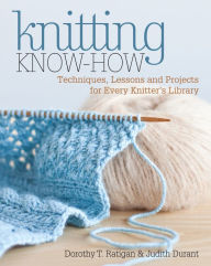 Title: Knitting Know-How: Techniques, Lessons and Projects for Every Knitter's Library, Author: Dorothy T. Ratigan