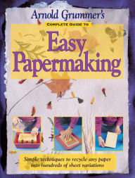 Title: Arnold Grummer's Complete Guide to Easy Papermaking, Author: Arnold Grummer