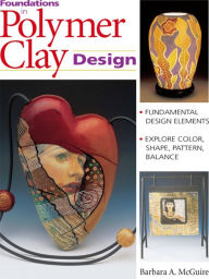 Title: Foundations in Polymer Clay Design: Fundamental Design Elements - Explore Color, Shape, Pattern, Balance, Author: Barbara McGuire