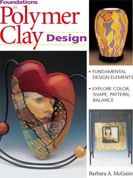 Foundations in Polymer Clay Design: Fundamental Design Elements - Explore Color, Shape, Pattern, Balance