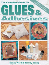 Title: The Complete Guide To Glues & Adhesives: More than 30 projects using New Products and Techniques, Author: Nancy Ward