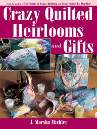 Title: Crazy Quilted Heirlooms & Gifts, Author: J. Marsha Michler
