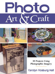 Title: Photo Art & Craft: 50 Projects Using Photographic Imagery, Author: Carolyn Vosburg Hall