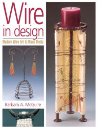 Title: Wire in Design: Modern Wire Art & Mixed Media, Author: Barbara A. McGuire