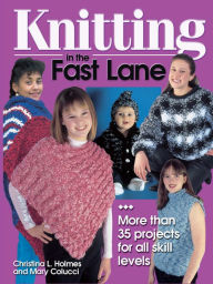 Title: Knitting in the Fast Lane: More Than 35 Projects for All Skill Levels, Author: Christina L. Holmes