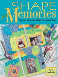 Title: Shape Your Memories: Creating One-of-a-Kind Scrapbook Pages, Author: Patti Swoboda