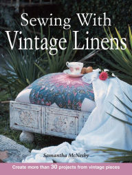 Title: Sewing With Vintage Linens: Create more than 30 projects from vintage pieces, Author: Samantha McNesby