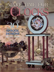 Title: Make Time for Clocks: 30 Unique Designs for Your Home, Author: Chris Wallace