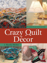 Title: Crazy Quilt Décor: 50+ Projects for Any Room in Your Home, Author: J. Marsha Michler