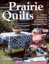 Title: Prairie Quilts: Projects for the Home Inspired by the Life and Times of Laura Ingalls Wilder, Author: Johanna Wilson