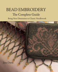 Title: Bead Embroidery The Complete Guide: Bring New Dimension to Classic Needlework, Author: Jane Davis