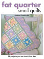 Fat Quarter Small Quilts: 25 Projects You Can Make in a Day