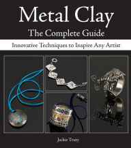 Title: Metal Clay - The Complete Guide: Innovative Techniques to Inspire Any Artist, Author: Jackie Truty